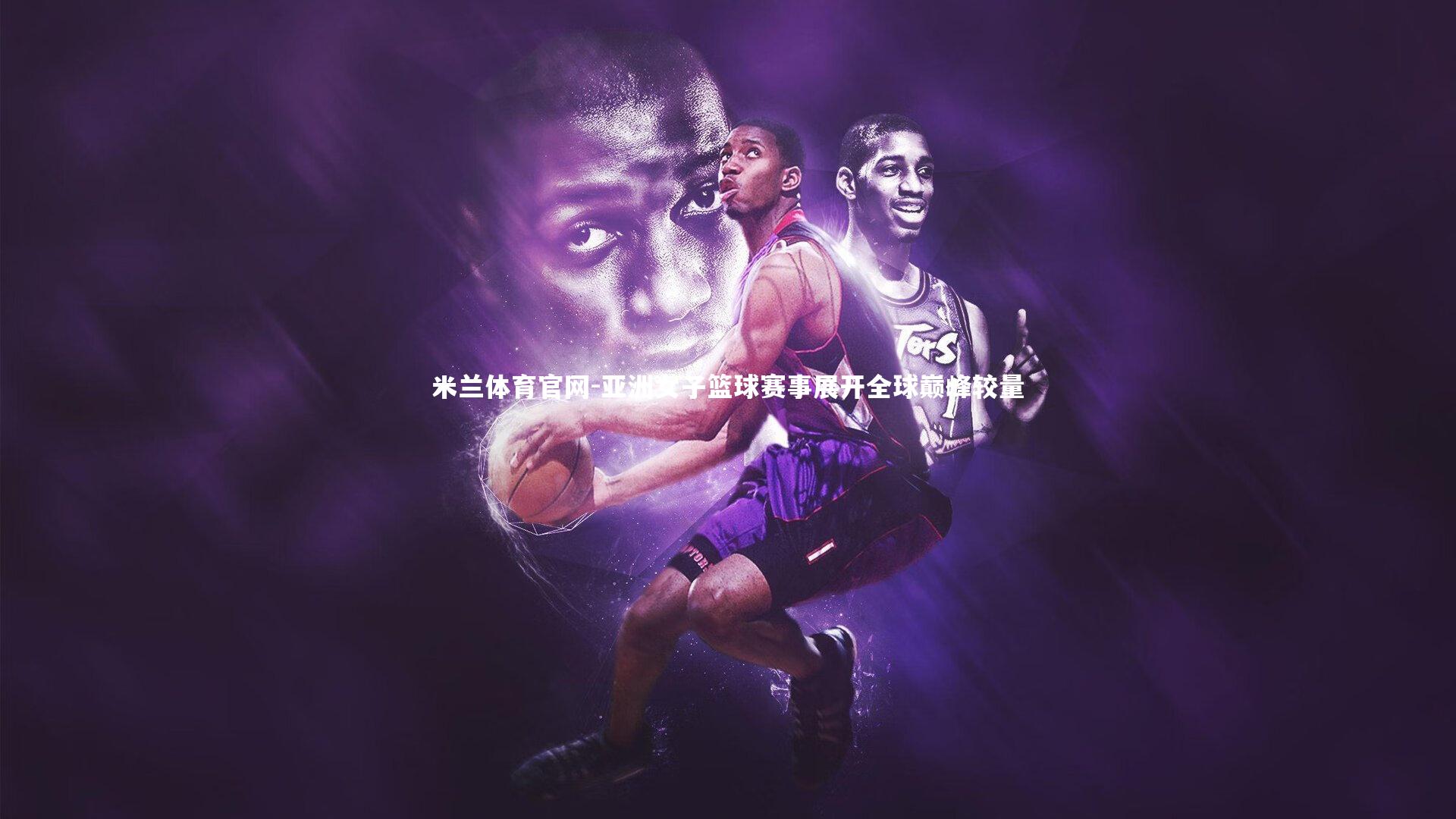 米兰体育官网-亚洲女子篮球赛事展开全球巅峰较量