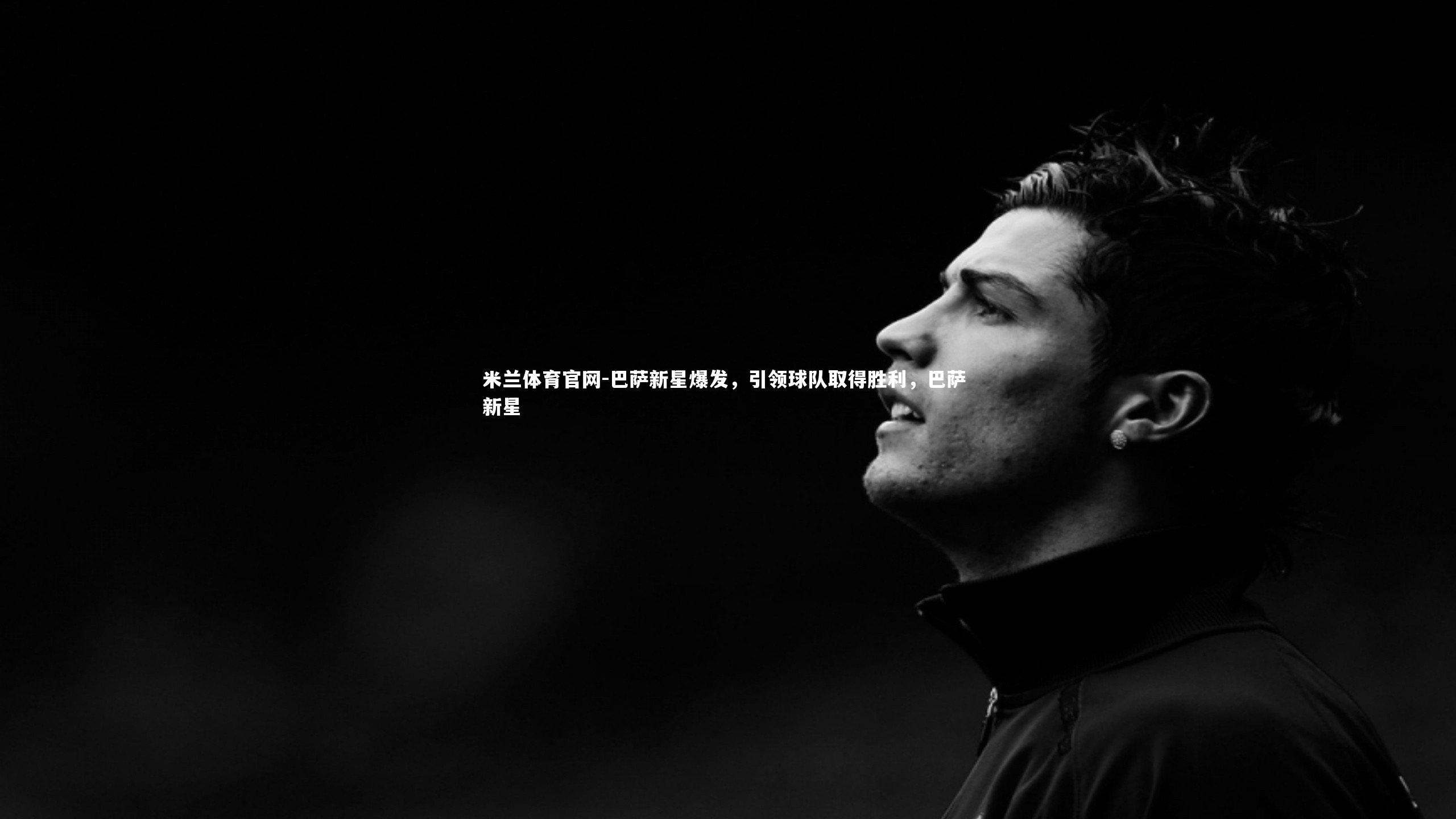 米兰体育官网-巴萨新星爆发，引领球队取得胜利，巴萨 新星