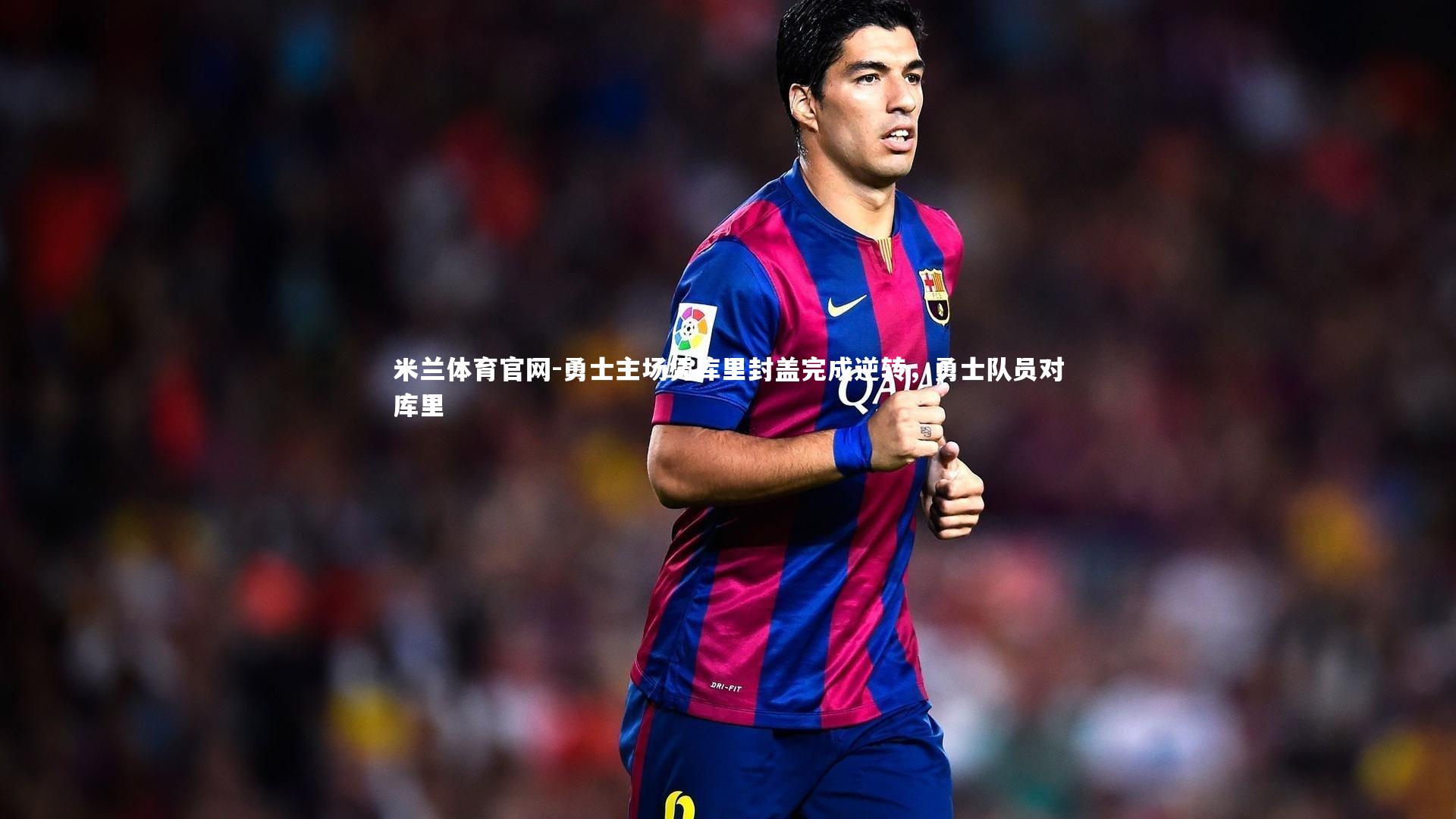 米兰体育官网-勇士主场凭库里封盖完成逆转，勇士队员对库里