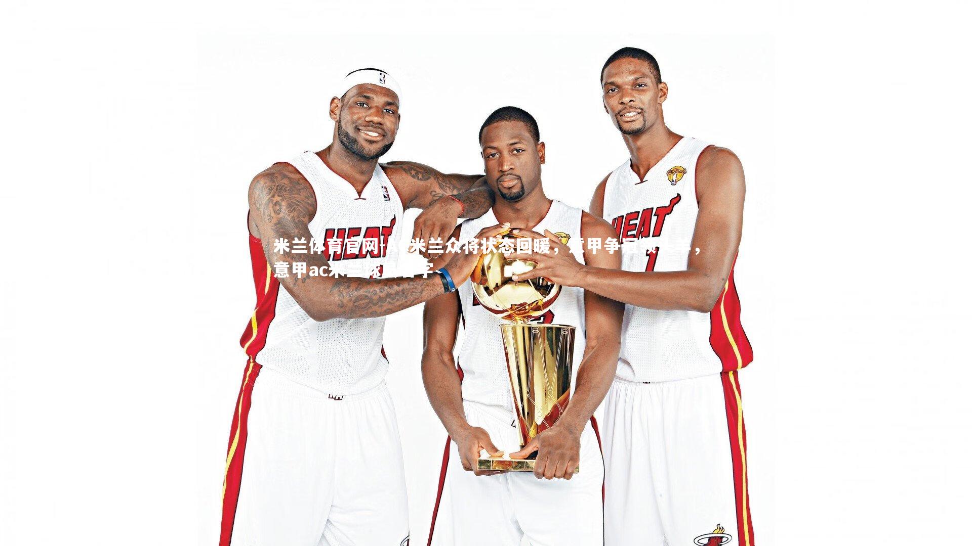 米兰体育官网-AC米兰众将状态回暖，意甲争冠领头羊，意甲ac米兰球员名字