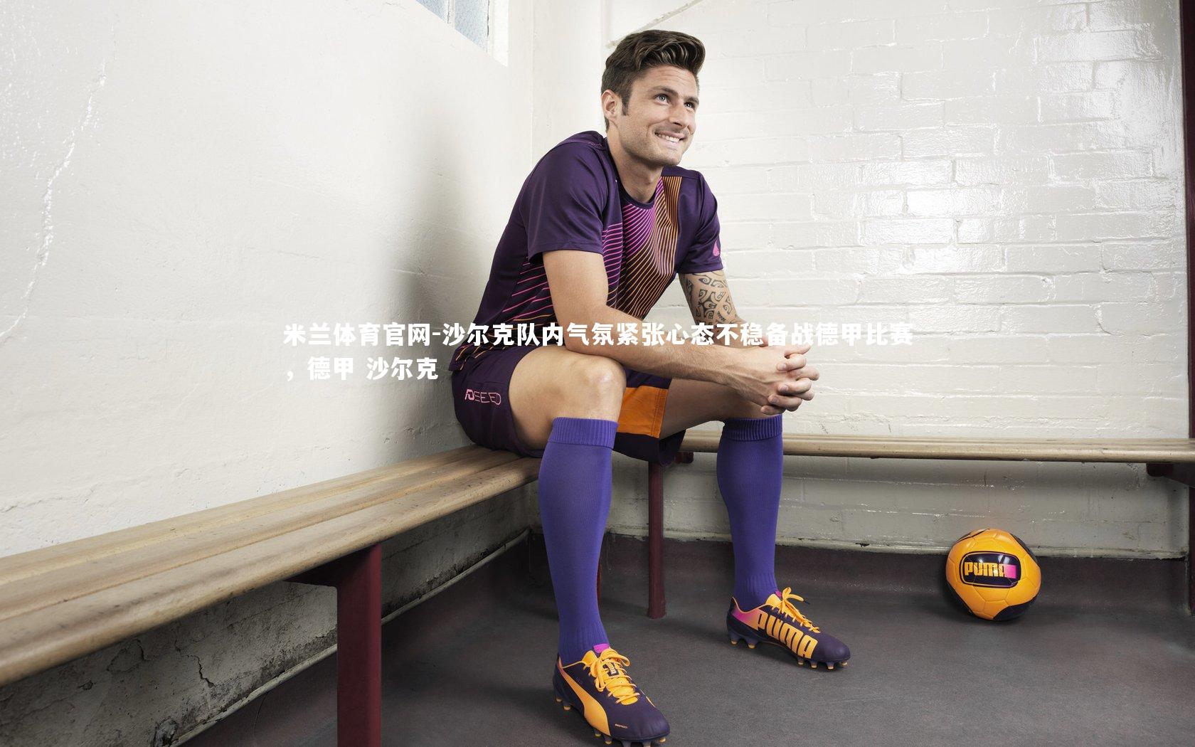 米兰体育官网-沙尔克队内气氛紧张心态不稳备战德甲比赛，德甲 沙尔克