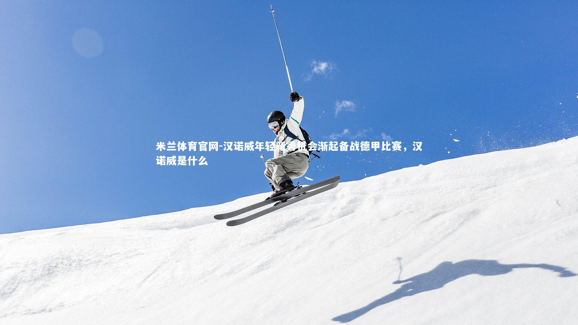 米兰体育官网-汉诺威年轻新秀机会渐起备战德甲比赛，汉诺威是什么