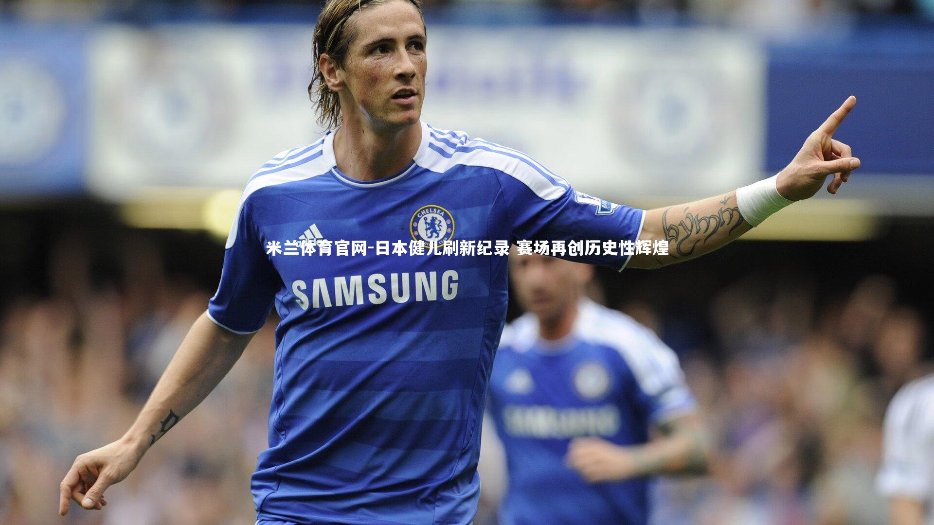 日本健儿刷新纪录 赛场再创历史性辉煌