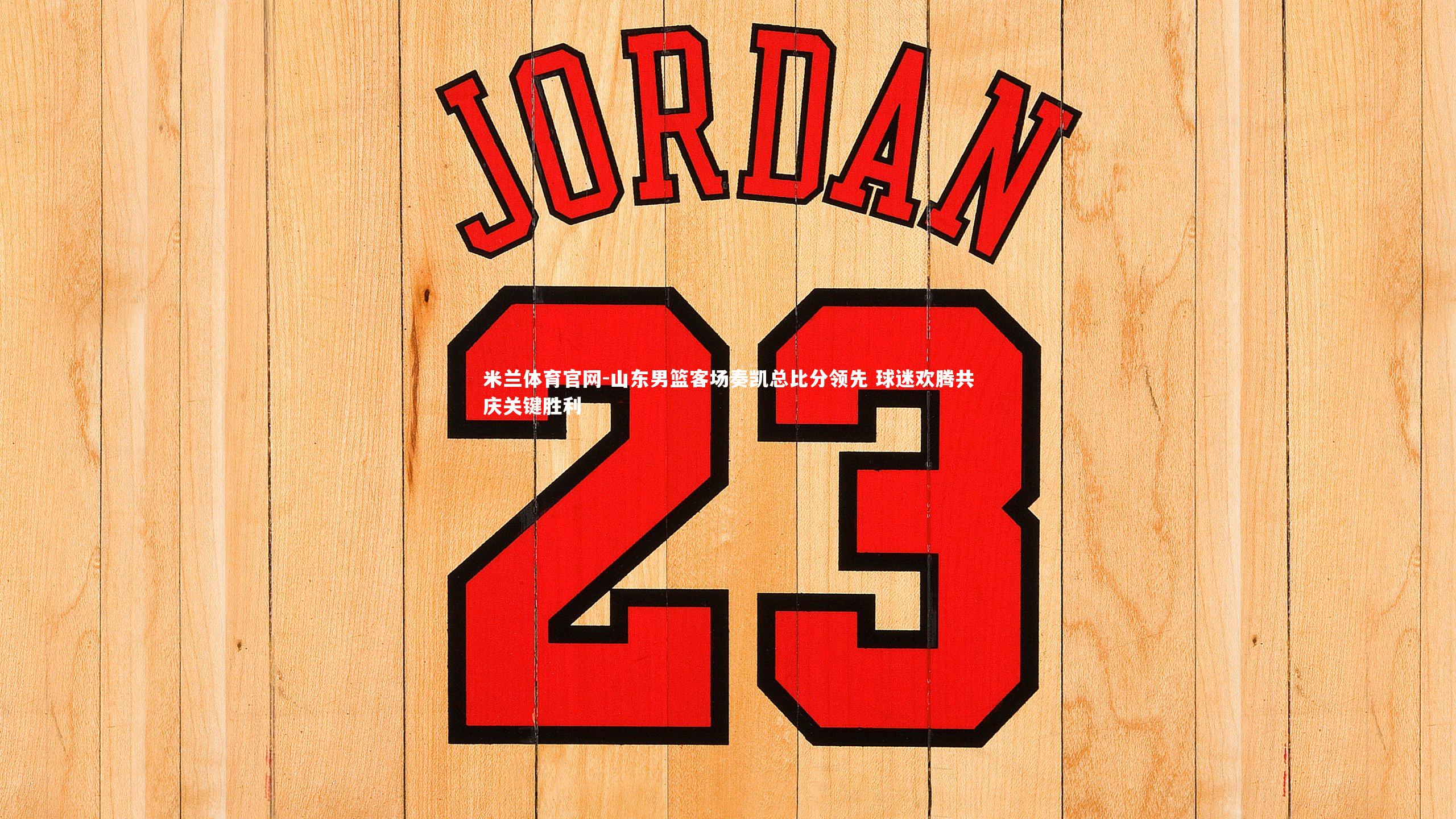 米兰体育官网-山东男篮客场奏凯总比分领先 球迷欢腾共庆关键胜利