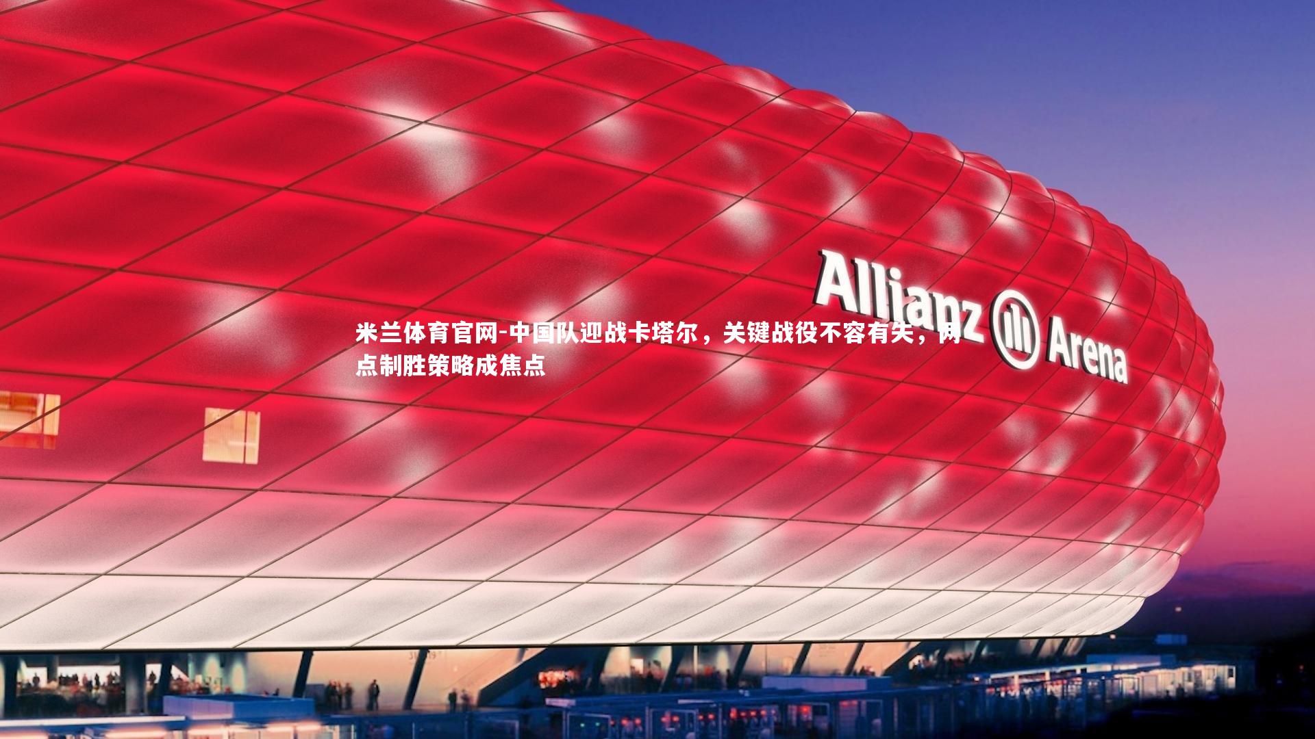 米兰体育官网-中国队迎战卡塔尔，关键战役不容有失，两点制胜策略成焦点