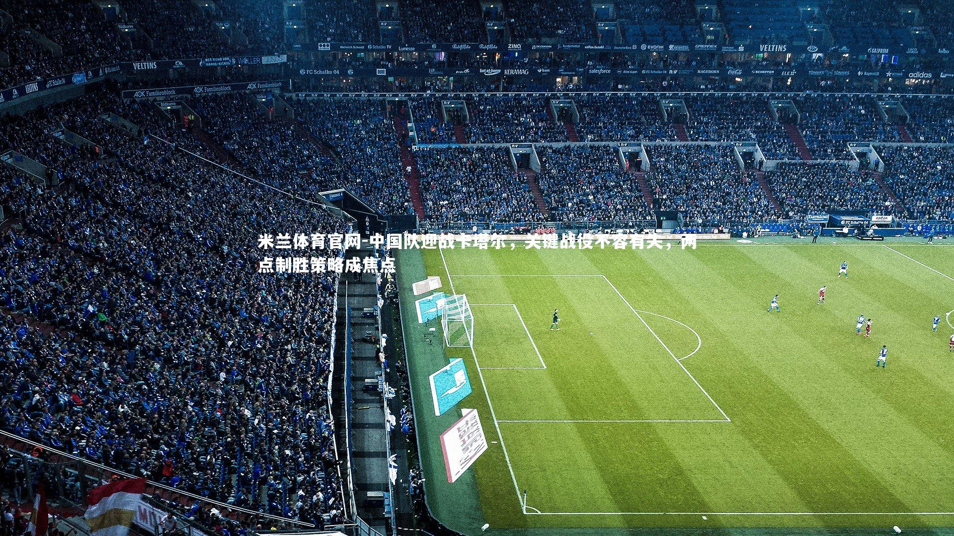 中国队迎战卡塔尔,关键战役不容有失,两点制胜策略成焦点